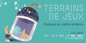 Colloque Musique en Petite Enfance - TERRAINS DE JEUX les 19 et 20 mai 2022
