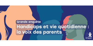 Dernière actualité relative au handicap : Enquête de l’Unapei « Handicaps et vie quotidienne : la voix des parents »